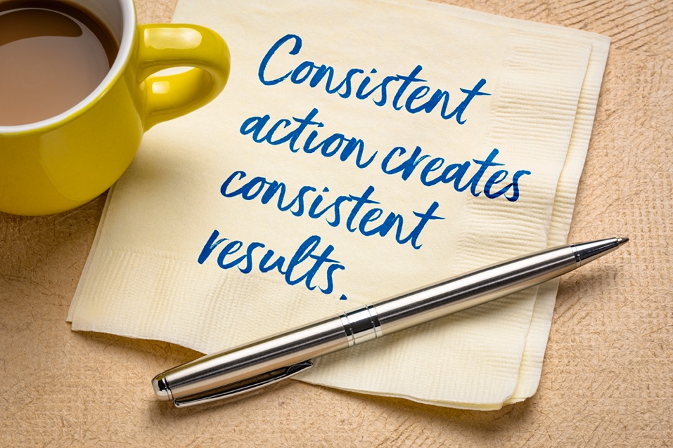 Consistent action creates consistent results. 